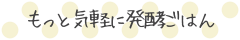 もっと気軽に発酵ごはん